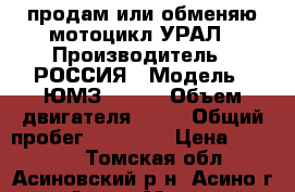 продам или обменяю мотоцикл УРАЛ › Производитель ­ РОССИЯ › Модель ­ ЮМЗ 8.103 › Объем двигателя ­ 38 › Общий пробег ­ 19 000 › Цена ­ 40 000 - Томская обл., Асиновский р-н, Асино г. Авто » Мото   